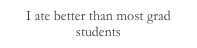 I ate better than most grad students