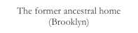 The former ancestral home (Brooklyn)